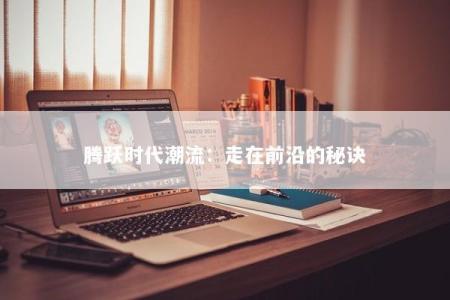 腾跃时代潮流：走在前沿的秘诀