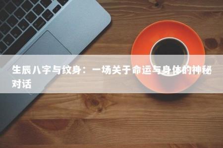 生辰八字与纹身：一场关于命运与身体的神秘对话