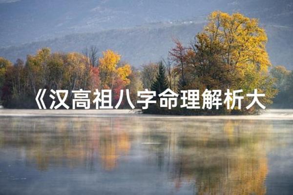 刘邦八字解析：透视帝王命运背后的奥秘
