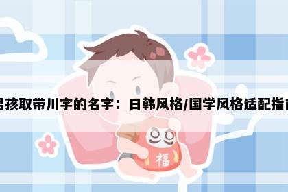 男孩取带川字的名字：日韩风格/国学风格适配指南