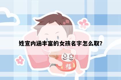 姓宣内涵丰富的女孩名字怎么取？