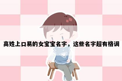 高姓上口易的女宝宝名字，这些名字超有格调