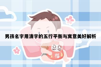 男孩名字用清字的五行平衡与寓意美好解析