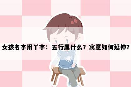 女孩名字用丫字：五行属什么？寓意如何延伸？