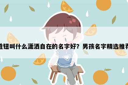 姓钮叫什么潇洒自在的名字好？男孩名字精选推荐