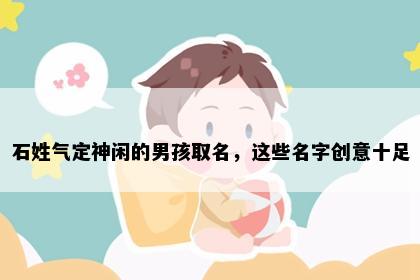 石姓气定神闲的男孩取名，这些名字创意十足
